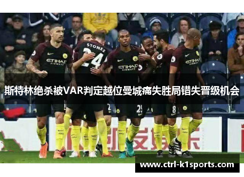 斯特林绝杀被VAR判定越位曼城痛失胜局错失晋级机会