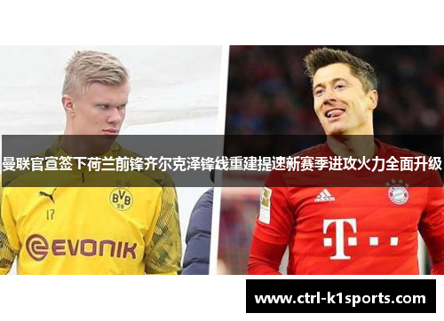 曼联官宣签下荷兰前锋齐尔克泽锋线重建提速新赛季进攻火力全面升级