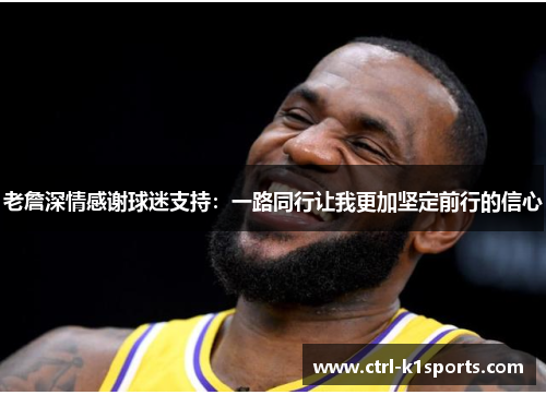 老詹深情感谢球迷支持:一路同行让我更加坚定前行的信心 老詹深情感谢球迷支持:一路同行让我更加坚定前行的信心