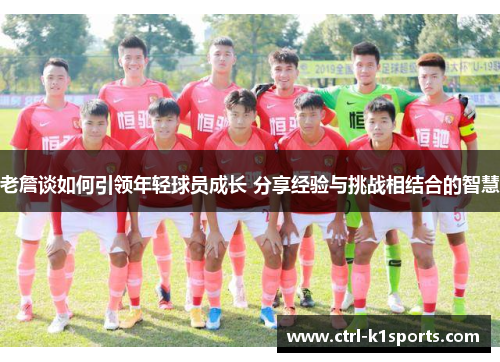 老詹谈如何引领年轻球员成长 分享经验与挑战相结合的智慧