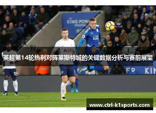 英超第14轮热刺对阵莱斯特城的关键数据分析与赛前展望