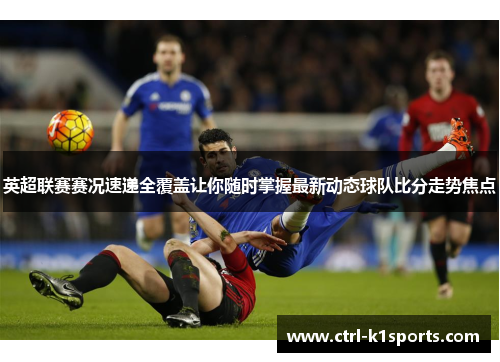 英超联赛赛况速递全覆盖让你随时掌握最新动态球队比分走势焦点