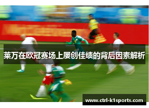 莱万在欧冠赛场上屡创佳绩的背后因素解析