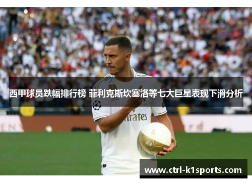 西甲球员跌幅排行榜 菲利克斯坎塞洛等七大巨星表现下滑分析