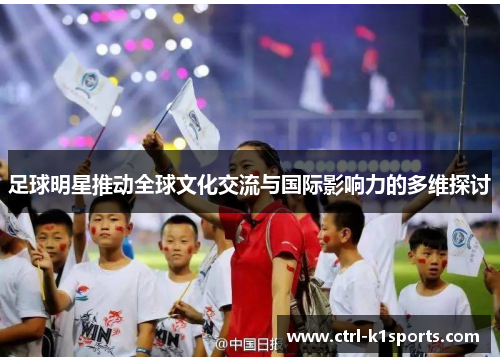 足球明星推动全球文化交流与国际影响力的多维探讨