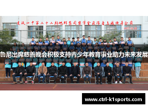 鲁尼出席慈善晚会积极支持青少年教育事业助力未来发展