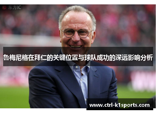 鲁梅尼格在拜仁的关键位置与球队成功的深远影响分析