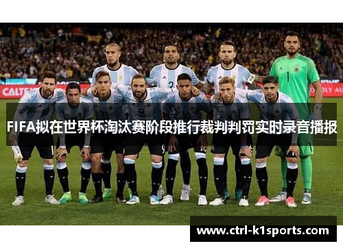 FIFA拟在世界杯淘汰赛阶段推行裁判判罚实时录音播报 FIFA拟在世界杯淘汰赛阶段推行裁判判罚实时录音播报