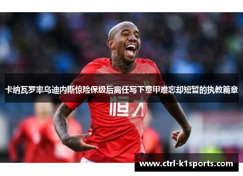 卡纳瓦罗率乌迪内斯惊险保级后离任写下意甲难忘却短暂的执教篇章 卡纳瓦罗率乌迪内斯惊险保级后离任写下意甲难忘却短暂的执教篇章