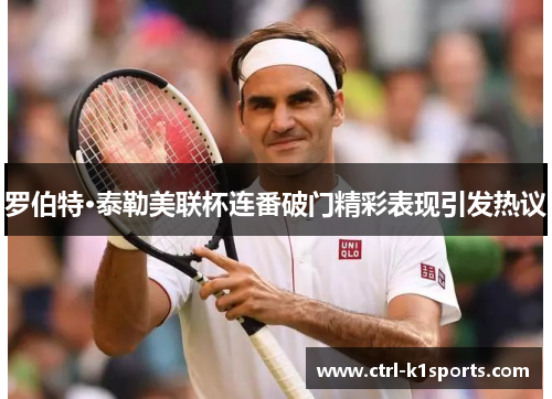 罗伯特·泰勒美联杯连番破门精彩表现引发热议 罗伯特·泰勒美联杯连番破门精彩表现引发热议